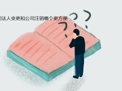  公司法人变更和公司注销哪个更方便